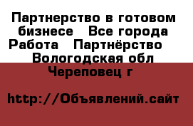 Партнерство в готовом бизнесе - Все города Работа » Партнёрство   . Вологодская обл.,Череповец г.